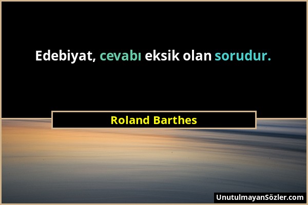 Roland Barthes - Edebiyat, cevabı eksik olan sorudur....