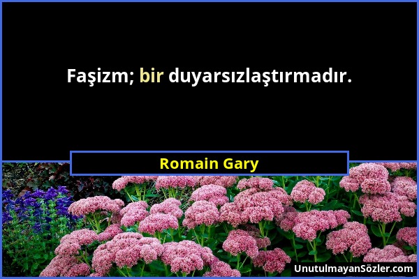 Romain Gary - Faşizm; bir duyarsızlaştırmadır....