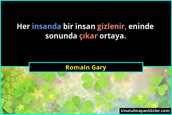 Romain Gary - Her insanda bir insan gizlenir, eninde sonunda çıkar ortaya....
