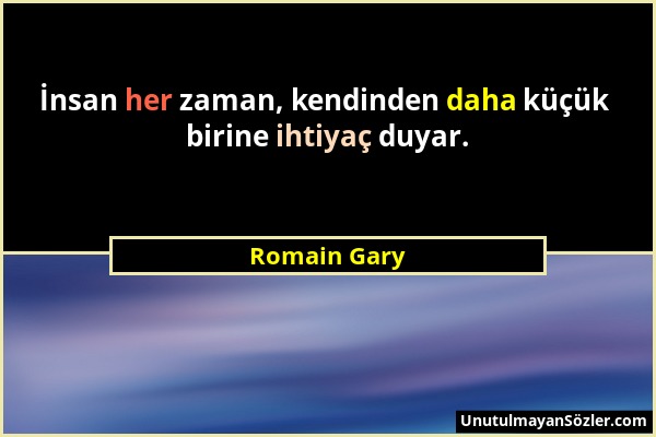 Romain Gary - İnsan her zaman, kendinden daha küçük birine ihtiyaç duyar....