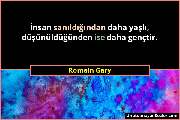Romain Gary - İnsan sanıldığından daha yaşlı, düşünüldüğünden ise daha gençtir....