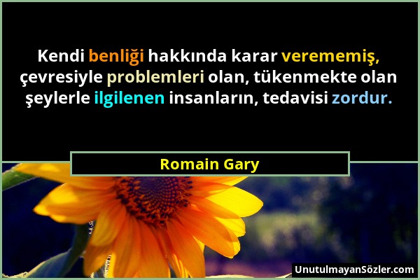 Romain Gary - Kendi benliği hakkında karar verememiş, çevresiyle problemleri olan, tükenmekte olan şeylerle ilgilenen insanların, tedavisi zordur....