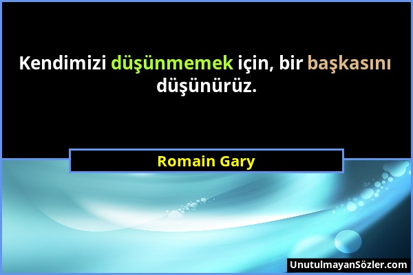 Romain Gary - Kendimizi düşünmemek için, bir başkasını düşünürüz....