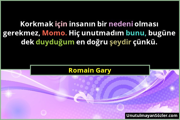 Romain Gary - Korkmak için insanın bir nedeni olması gerekmez, Momo. Hiç unutmadım bunu, bugüne dek duyduğum en doğru şeydir çünkü....