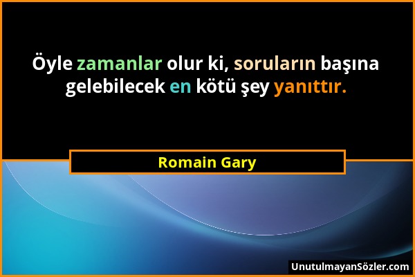 Romain Gary - Öyle zamanlar olur ki, soruların başına gelebilecek en kötü şey yanıttır....