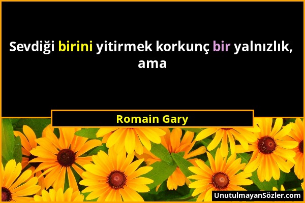 Romain Gary - Sevdiği birini yitirmek korkunç bir yalnızlık, ama...