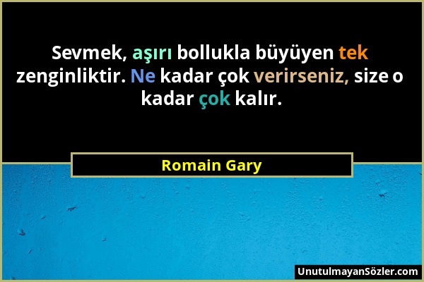 Romain Gary - Sevmek, aşırı bollukla büyüyen tek zenginliktir. Ne kadar çok verirseniz, size o kadar çok kalır....