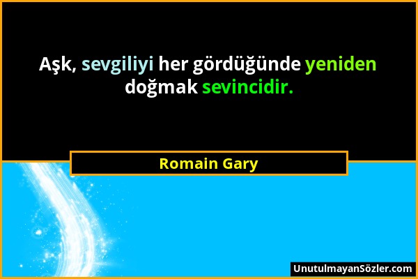 Romain Gary - Aşk, sevgiliyi her gördüğünde yeniden doğmak sevincidir....