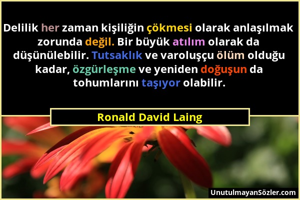 Ronald David Laing - Delilik her zaman kişiliğin çökmesi olarak anlaşılmak zorunda değil. Bir büyük atılım olarak da düşünülebilir. Tutsaklık ve varol...