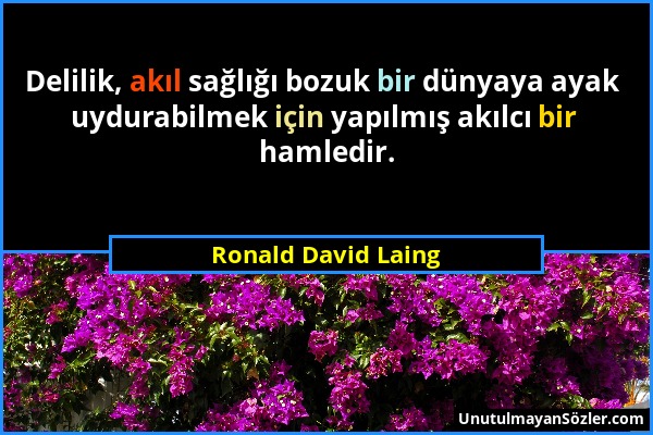 Ronald David Laing - Delilik, akıl sağlığı bozuk bir dünyaya ayak uydurabilmek için yapılmış akılcı bir hamledir....