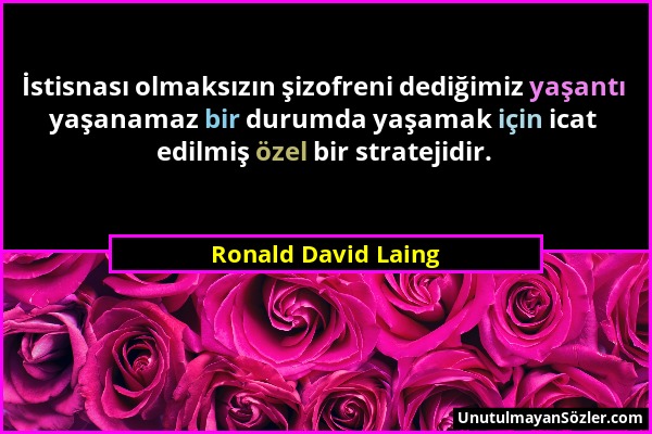 Ronald David Laing - İstisnası olmaksızın şizofreni dediğimiz yaşantı yaşanamaz bir durumda yaşamak için icat edilmiş özel bir stratejidir....