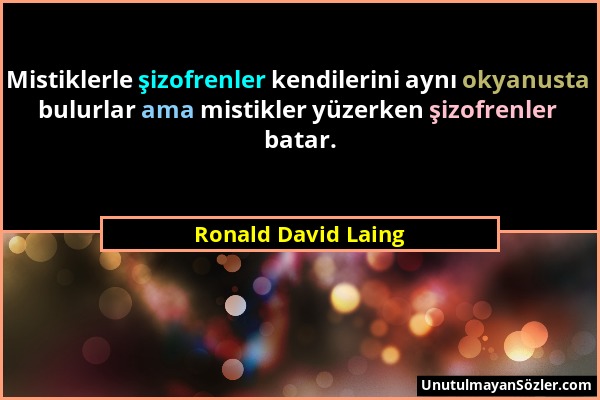 Ronald David Laing - Mistiklerle şizofrenler kendilerini aynı okyanusta bulurlar ama mistikler yüzerken şizofrenler batar....