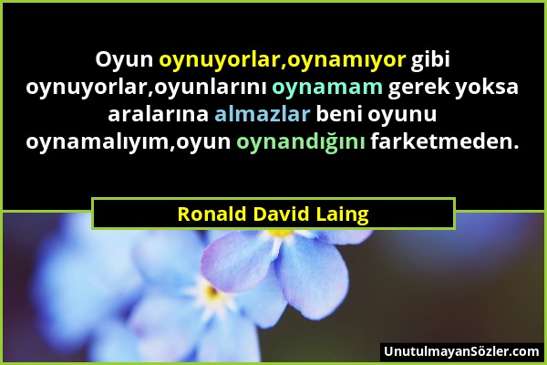 Ronald David Laing - Oyun oynuyorlar,oynamıyor gibi oynuyorlar,oyunlarını oynamam gerek yoksa aralarına almazlar beni oyunu oynamalıyım,oyun oynandığı...