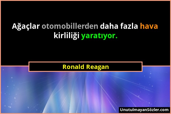 Ronald Reagan - Ağaçlar otomobillerden daha fazla hava kirliliği yaratıyor....