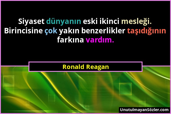 Ronald Reagan - Siyaset dünyanın eski ikinci mesleği. Birincisine çok yakın benzerlikler taşıdığının farkına vardım....
