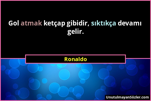 Ronaldo - Gol atmak ketçap gibidir, sıktıkça devamı gelir....