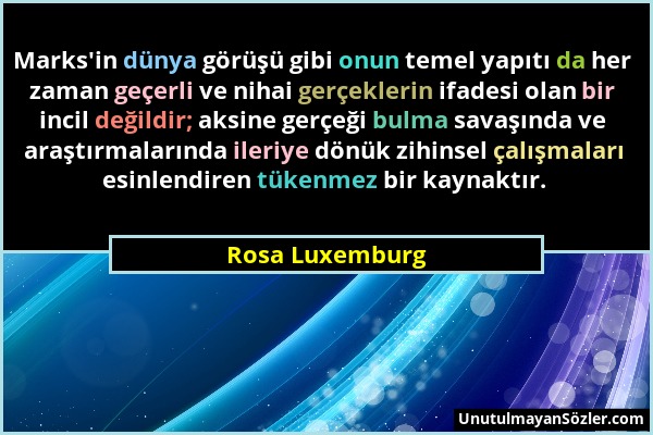 Rosa Luxemburg - Marks'in dünya görüşü gibi onun temel yapıtı da her zaman geçerli ve nihai gerçeklerin ifadesi olan bir incil değildir; aksine gerçeğ...