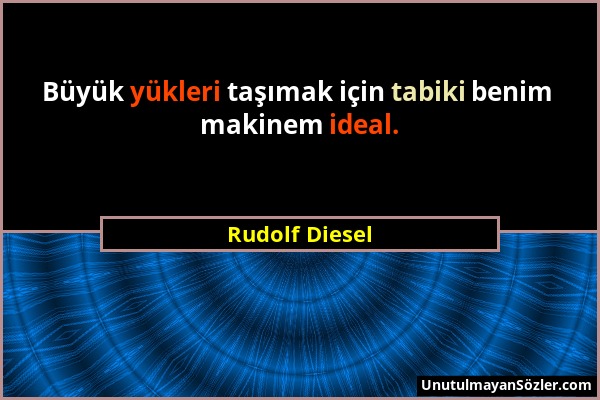 Rudolf Diesel - Büyük yükleri taşımak için tabiki benim makinem ideal....