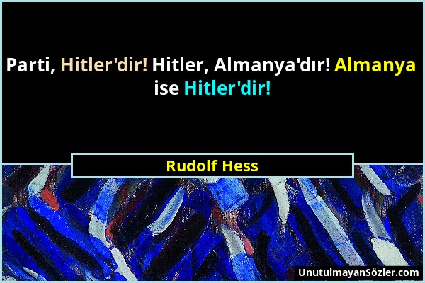 Rudolf Hess - Parti, Hitler'dir! Hitler, Almanya'dır! Almanya ise Hitler'dir!...