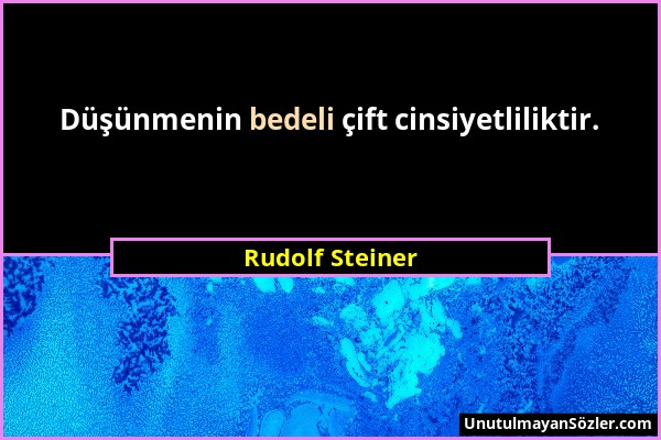 Rudolf Steiner - Düşünmenin bedeli çift cinsiyetliliktir....
