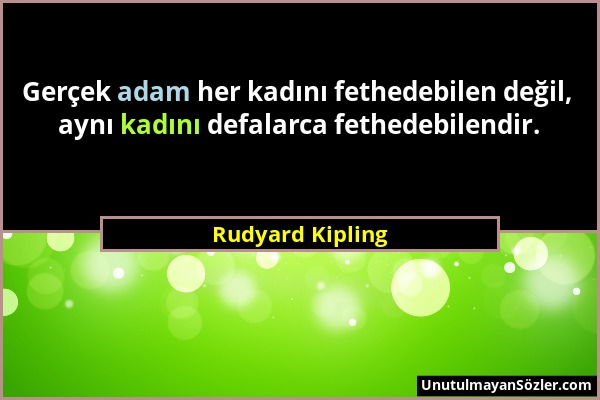 Rudyard Kipling - Gerçek adam her kadını fethedebilen değil, aynı kadını defalarca fethedebilendir....