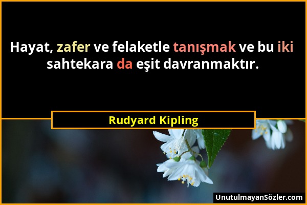 Rudyard Kipling - Hayat, zafer ve felaketle tanışmak ve bu iki sahtekara da eşit davranmaktır....