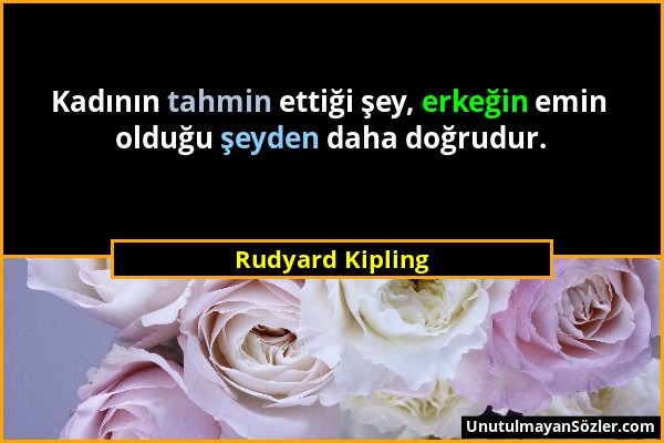 Rudyard Kipling - Kadının tahmin ettiği şey, erkeğin emin olduğu şeyden daha doğrudur....
