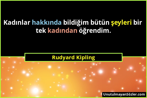 Rudyard Kipling - Kadınlar hakkında bildiğim bütün şeyleri bir tek kadından öğrendim....