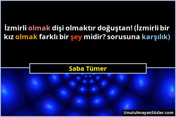 Saba Tümer - İzmirli olmak dişi olmaktır doğuştan! (İzmirli bir kız olmak farklı bir şey midir? sorusuna karşılık)...