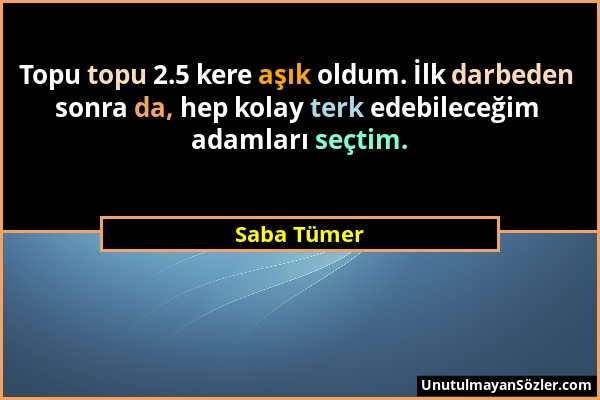 Saba Tümer - Topu topu 2.5 kere aşık oldum. İlk darbeden sonra da, hep kolay terk edebileceğim adamları seçtim....