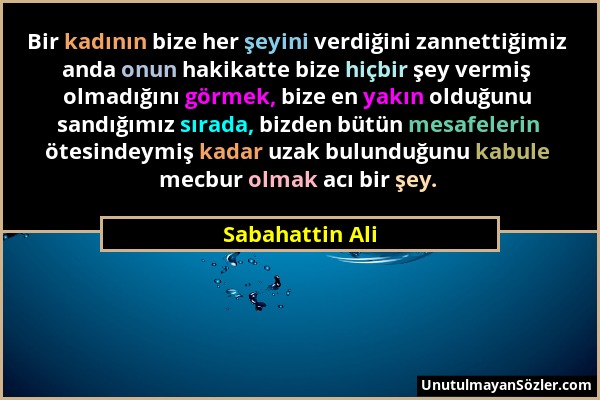 Sabahattin Ali - Bir kadının bize her şeyini verdiğini zannettiğimiz anda onun hakikatte bize hiçbir şey vermiş olmadığını görmek, bize en yakın olduğ...