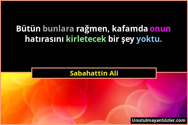 Sabahattin Ali - Bütün bunlara rağmen, kafamda onun hatırasını kirletecek bir şey yoktu....