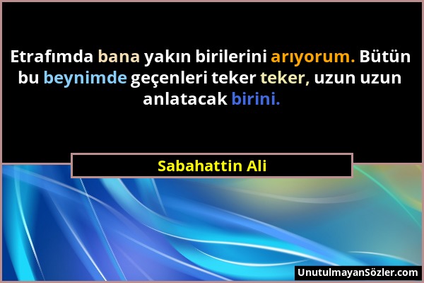 Sabahattin Ali - Etrafımda bana yakın birilerini arıyorum. Bütün bu beynimde geçenleri teker teker, uzun uzun anlatacak birini....