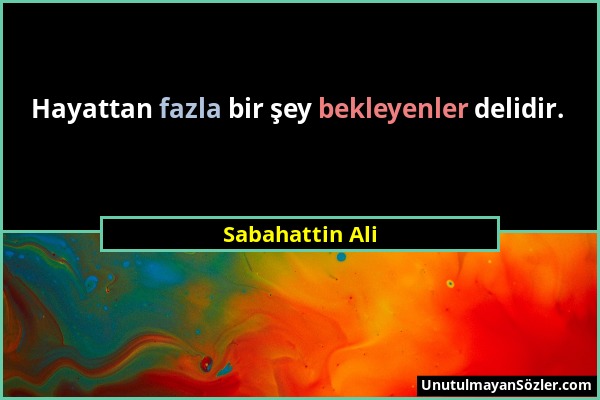 Sabahattin Ali - Hayattan fazla bir şey bekleyenler delidir....