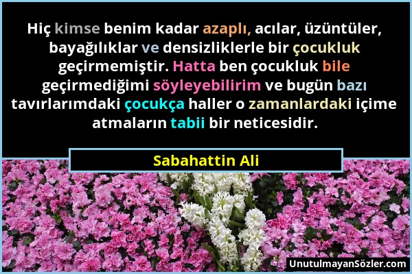 Sabahattin Ali - Hiç kimse benim kadar azaplı, acılar, üzüntüler, bayağılıklar ve densizliklerle bir çocukluk geçirmemiştir. Hatta ben çocukluk bile g...