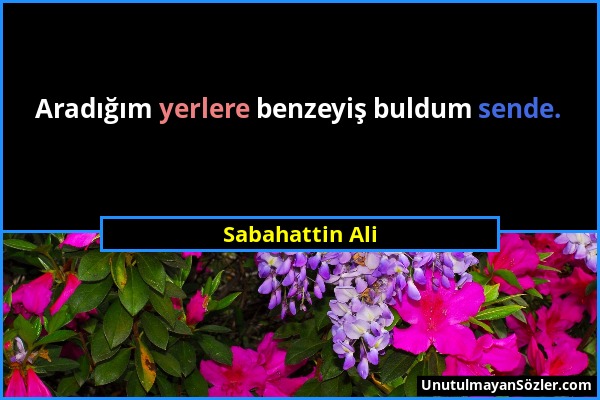 Sabahattin Ali - Aradığım yerlere benzeyiş buldum sende....