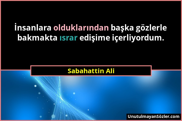 Sabahattin Ali - İnsanlara olduklarından başka gözlerle bakmakta ısrar edişime içerliyordum....