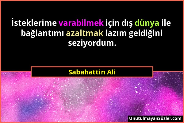 Sabahattin Ali - İsteklerime varabilmek için dış dünya ile bağlantımı azaltmak lazım geldiğini seziyordum....