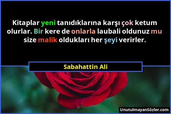 Sabahattin Ali - Kitaplar yeni tanıdıklarına karşı çok ketum olurlar. Bir kere de onlarla laubali oldunuz mu size malik oldukları her şeyi verirler....