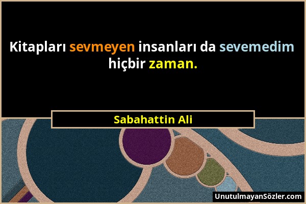 Sabahattin Ali - Kitapları sevmeyen insanları da sevemedim hiçbir zaman....