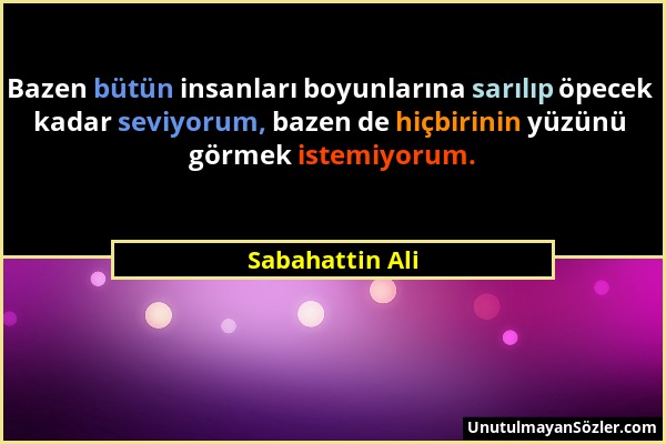 Sabahattin Ali - Bazen bütün insanları boyunlarına sarılıp öpecek kadar seviyorum, bazen de hiçbirinin yüzünü görmek istemiyorum....