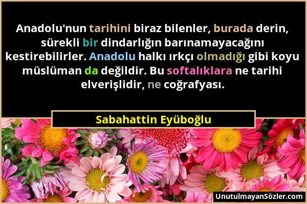 Sabahattin Eyüboğlu - Anadolu'nun tarihini biraz bilenler, burada derin, sürekli bir dindarlığın barınamayacağını kestirebilirler. Anadolu halkı ırkçı...