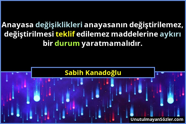 Sabih Kanadoğlu - Anayasa değişiklikleri anayasanın değiştirilemez, değiştirilmesi teklif edilemez maddelerine aykırı bir durum yaratmamalıdır....