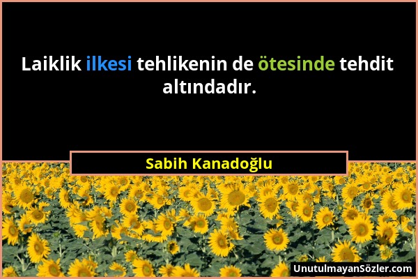 Sabih Kanadoğlu - Laiklik ilkesi tehlikenin de ötesinde tehdit altındadır....