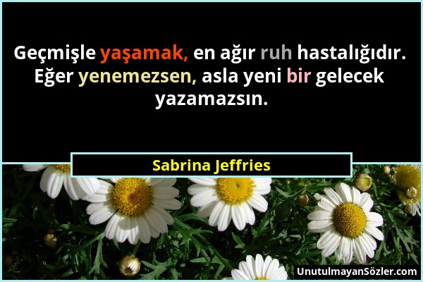 Sabrina Jeffries - Geçmişle yaşamak, en ağır ruh hastalığıdır. Eğer yenemezsen, asla yeni bir gelecek yazamazsın....