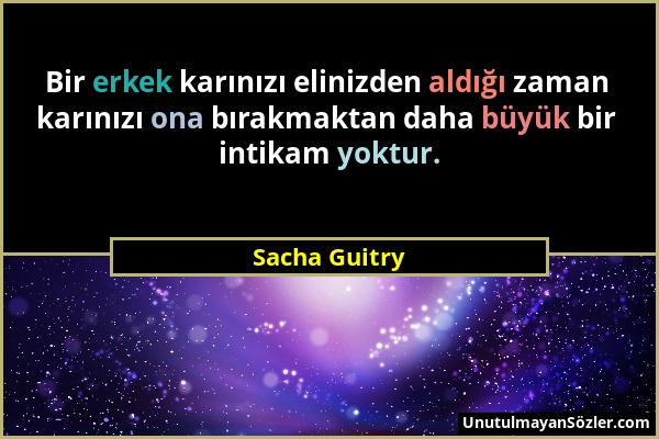 Sacha Guitry - Bir erkek karınızı elinizden aldığı zaman karınızı ona bırakmaktan daha büyük bir intikam yoktur....