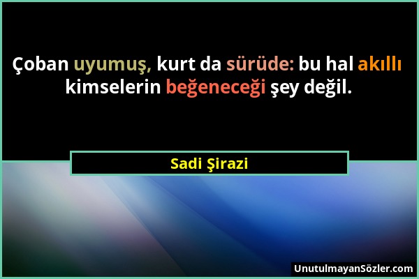 Sadi Şirazi - Çoban uyumuş, kurt da sürüde: bu hal akıllı kimselerin beğeneceği şey değil....