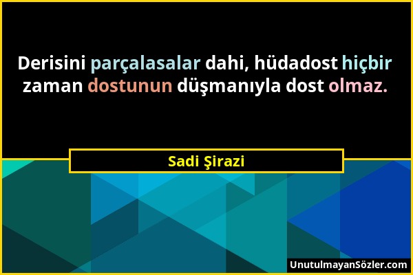 Sadi Şirazi - Derisini parçalasalar dahi, hüdadost hiçbir zaman dostunun düşmanıyla dost olmaz....