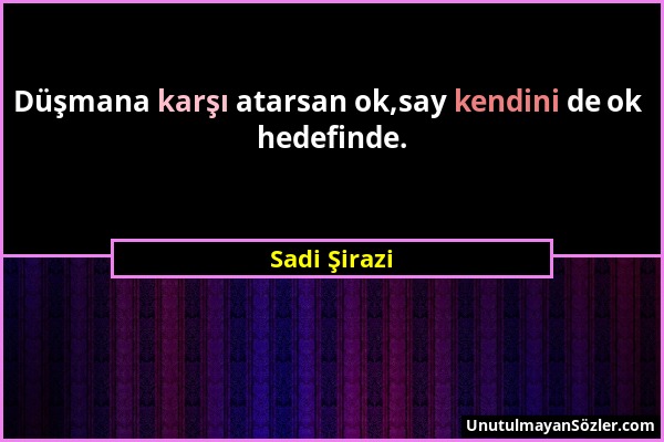 Sadi Şirazi - Düşmana karşı atarsan ok,say kendini de ok hedefinde....