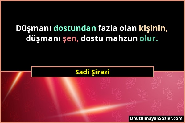 Sadi Şirazi - Düşmanı dostundan fazla olan kişinin, düşmanı şen, dostu mahzun olur....